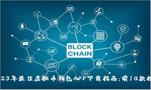 2023年最佳虚拟币钱包APP下载指南：前10款推荐