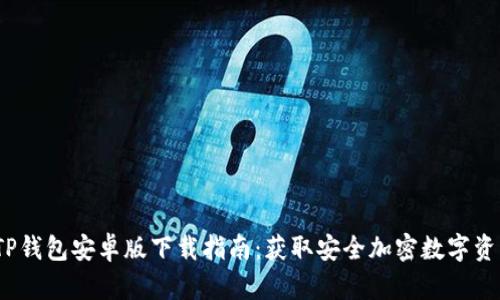 2023年最新TP钱包安卓版下载指南：获取安全加密数字资产的五大技巧