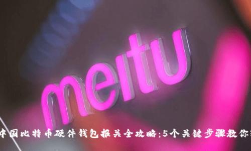 2023年中国比特币硬件钱包报关全攻略：5个关键步骤教你轻松应对