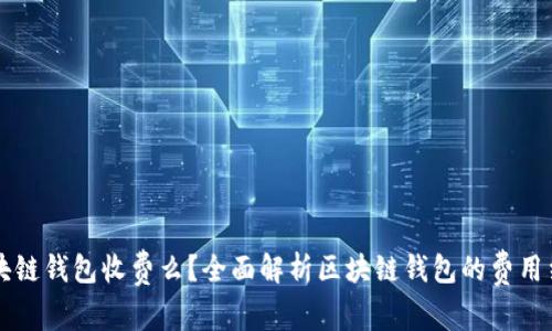区块链钱包收费么？全面解析区块链钱包的费用结构