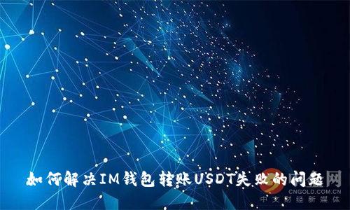 如何解决IM钱包转账USDT失败的问题