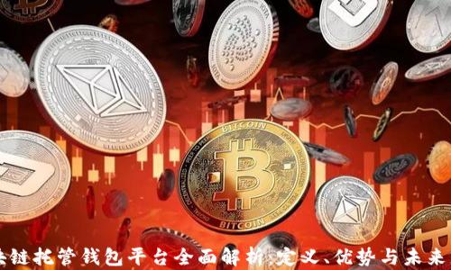 
区块链托管钱包平台全面解析：定义、优势与未来发展