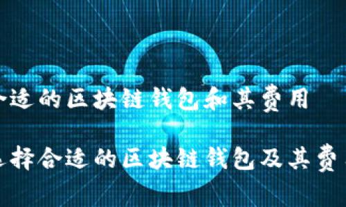 选择合适的区块链钱包和其费用
如何选择合适的区块链钱包及其费用分析