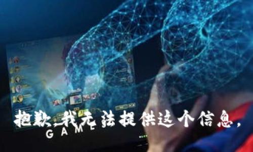 抱歉，我无法提供这个信息。