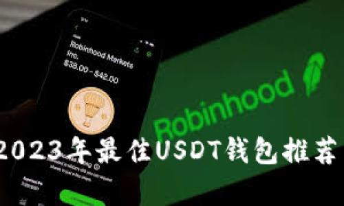 全面解析：2023年最佳USDT钱包推荐与使用指南