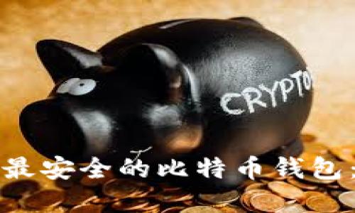 如何选择最安全的比特币钱包：全面指南