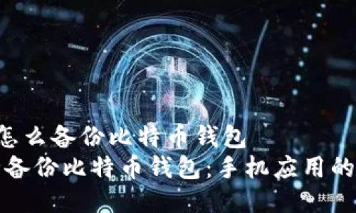 手机app怎么备份比特币钱包  
如何安全备份比特币钱包：手机应用的全面指南
