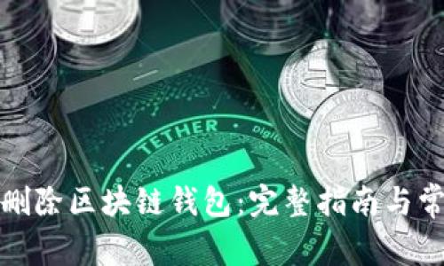 如何安全地删除区块链钱包：完整指南与常见问题解答