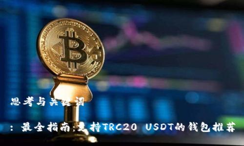 思考与关键词

: 最全指南：支持TRC20 USDT的钱包推荐