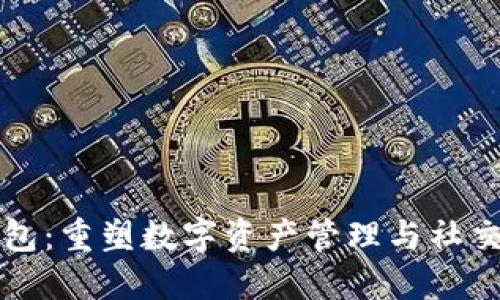 区块链社交钱包：重塑数字资产管理与社交互动的新时代