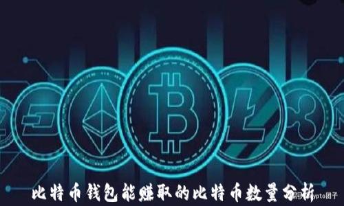 
比特币钱包能赚取的比特币数量分析