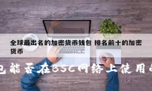 以太坊钱包能否在BSC网络上使用的全面解析