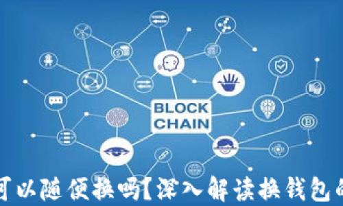 
虚拟币钱包可以随便换吗？深入解读换钱包的安全与风险