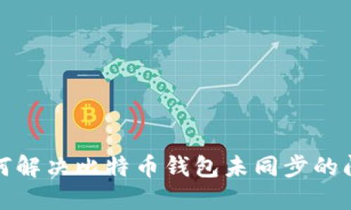 如何解决比特币钱包未同步的问题