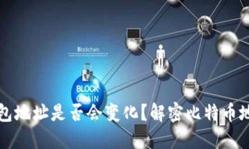 比特币钱包地址是否会变化？解密比特币地址的秘密