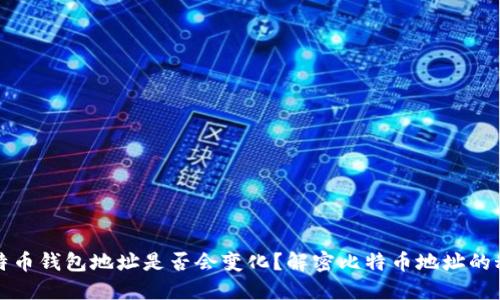 比特币钱包地址是否会变化？解密比特币地址的秘密