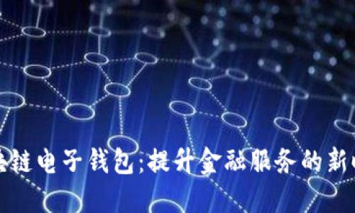 中银区块链电子钱包：提升金融服务的新时代选择