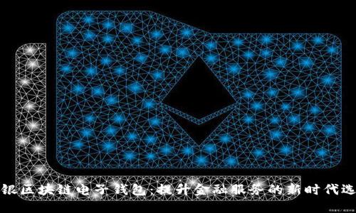 中银区块链电子钱包：提升金融服务的新时代选择