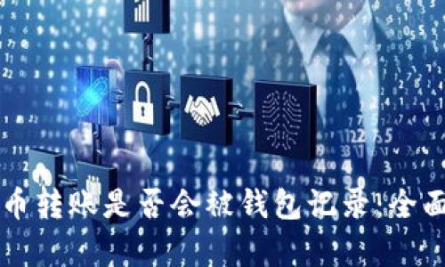 比特币转账是否会被钱包记录：全面解析