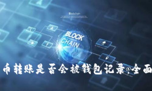 比特币转账是否会被钱包记录：全面解析