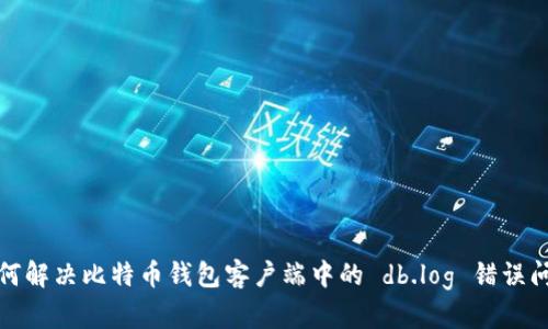 如何解决比特币钱包客户端中的 db.log 错误问题