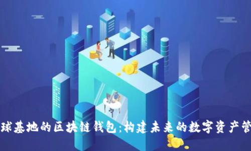 探索星球基地的区块链钱包：构建未来的数字资产管理平台