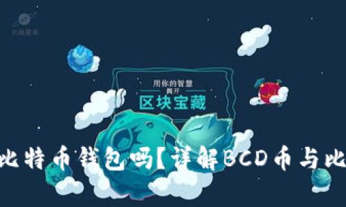 BCD币可以放比特币钱包吗？详解BCD币与比特币的兼容性