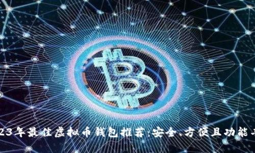 2023年最佳虚拟币钱包推荐：安全、方便且功能丰富