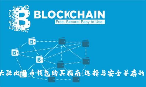 2023年大陆比特币钱包购买指南：选择与安全并存的理想方案