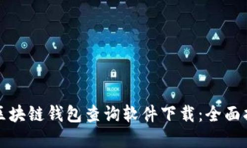 如何选择最佳区块链钱包查询软件下载：全面指南与实用技巧