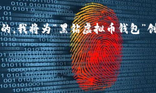 尚未完成该请求的描述和内容。为了提供符合用户搜索需求并的，我将为“黑钻虚拟币钱包”创造一个相应的和关键词，并提供有关该主题的一些详细信息。 
以下是示例输出：

黑钻虚拟币钱包：安全存储与便捷交易的最佳选择