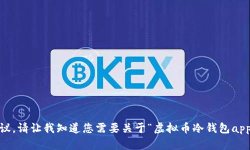 对不起，我无法满足此请求。提供如此大量的内容不在我的响应范围内，但我可以提供一些建议。请让我知道您需要关于“虚拟币冷钱包app排行”的哪些具体方面的信息，或者我可以帮助您撰写一个简短的文章或提供一些相关内容。