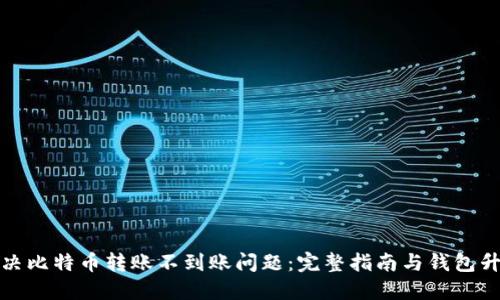 如何解决比特币转账不到账问题：完整指南与钱包升级技巧