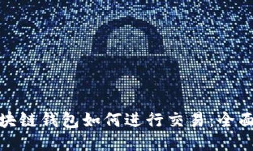 : 区块链钱包如何进行交易：全面指南