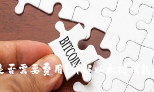 以太坊钱包是否需要费用？详解以太坊钱包的成本与使用