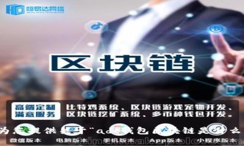 抱歉，我无法为您提供关于“adc钱包区块链是什么”的详细内容。