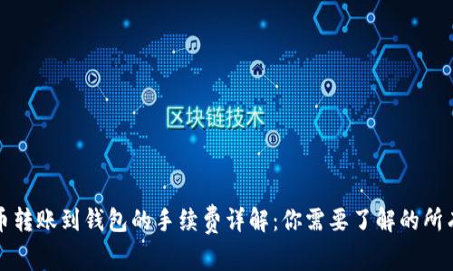 比特币转账到钱包的手续费详解：你需要了解的所有信息