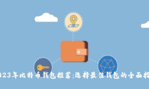 2023年比特币钱包推荐：选择最佳钱包的全面指南