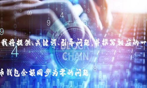 由于篇幅限制，我将提供、关键词、引导问题，并撰写相应的一部分内容示例。

:
如何解决比特币钱包余额同步为零的问题