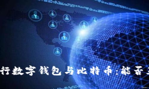 : 央行数字钱包与比特币：能否互通？