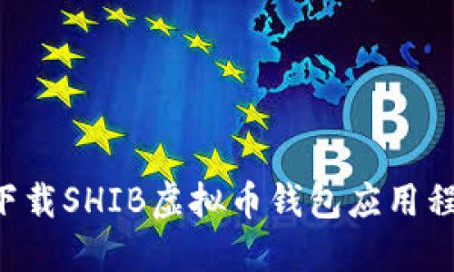 如何安全地下载SHIB虚拟币钱包应用程序：全面指南