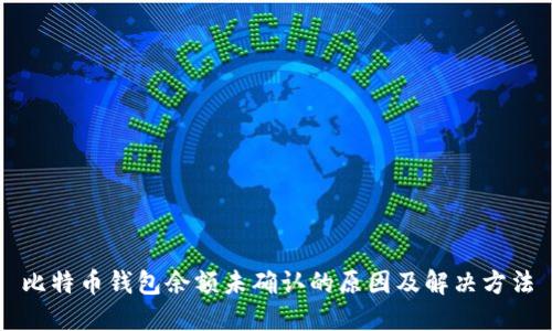 比特币钱包余额未确认的原因及解决方法