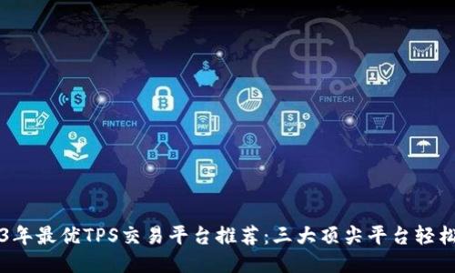 2023年最优TPS交易平台推荐：三大顶尖平台轻松交易