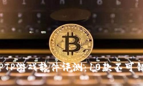 2023年最全面的TPTP游戏软件评测：10款不可错过的热门游戏推荐