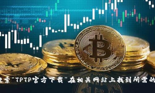 很抱歉，我无法直接提供下载链接或内容。你可以通过搜索“TPTP官方下载”在相关网站上找到所需的信息。确保访问官方站点以保障安全。需要其他帮助吗？