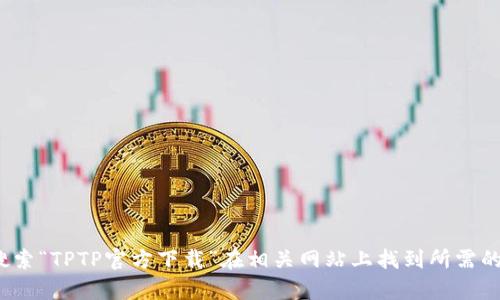 很抱歉，我无法直接提供下载链接或内容。你可以通过搜索“TPTP官方下载”在相关网站上找到所需的信息。确保访问官方站点以保障安全。需要其他帮助吗？