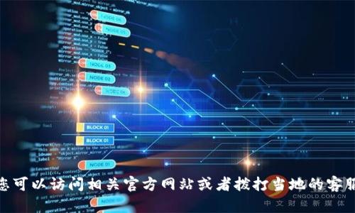 抱歉，我无法提供具体的服务电话。您可以访问相关官方网站或者拨打当地的客服电话以获取帮助。需要其他信息吗？