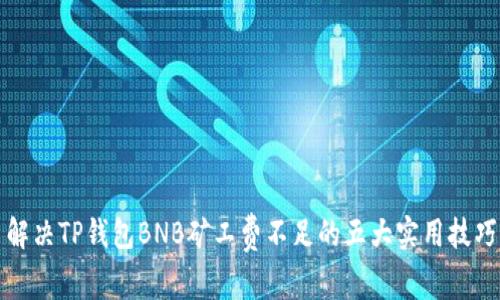 解决TP钱包BNB矿工费不足的五大实用技巧