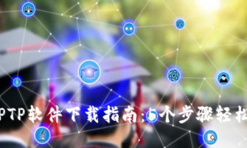 2023年最全TPTP软件下载指南：5个步骤轻松获取最佳版本