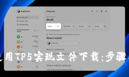 如何使用TP5实现文件下载：步骤与技巧